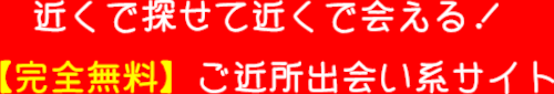 近くで探せて近くで会える！ご近所出会い系サイト